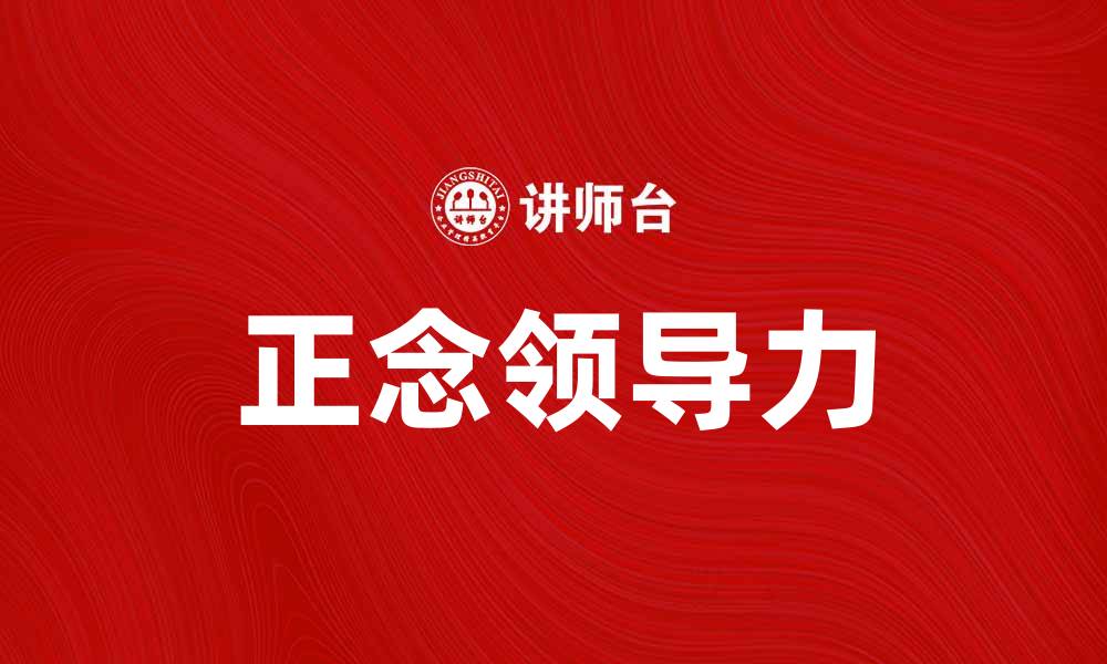 文章提升团队效能的正念领导力实践技巧的缩略图