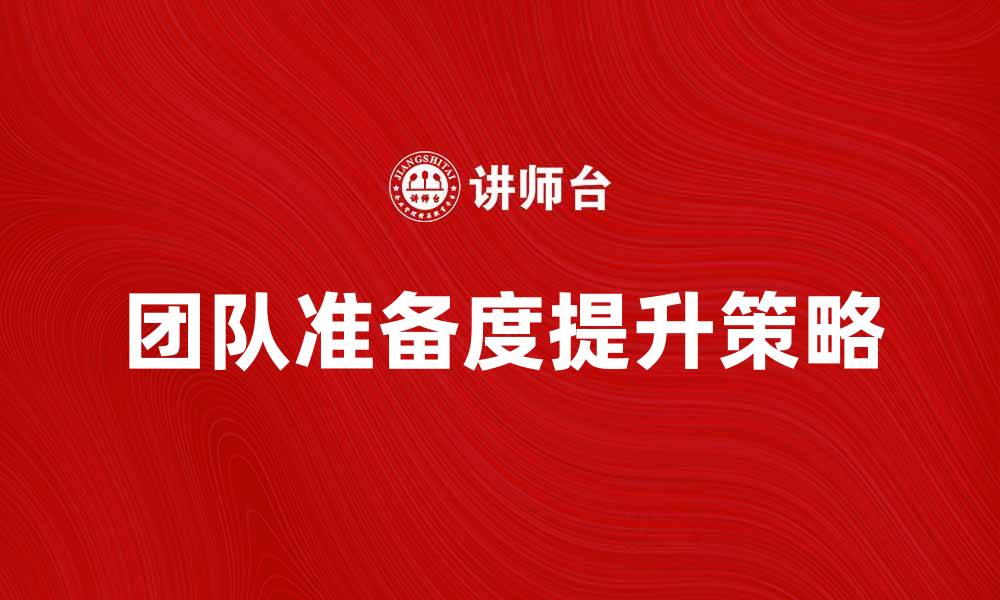文章提升团队准备度的有效策略与方法的缩略图