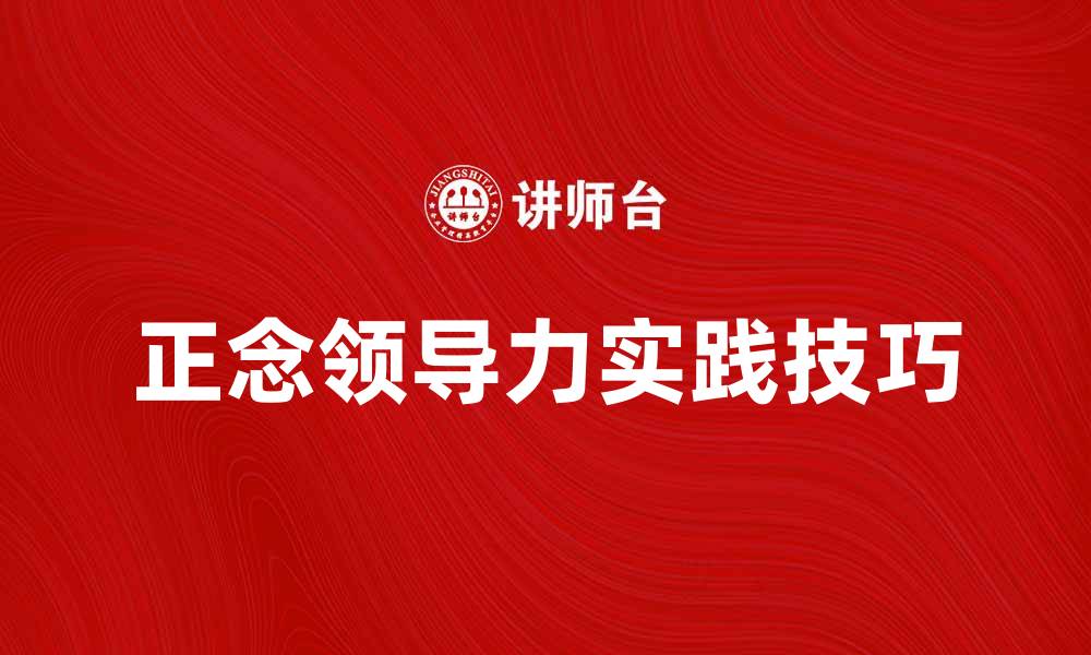 文章提升团队绩效的正念领导力实践技巧的缩略图
