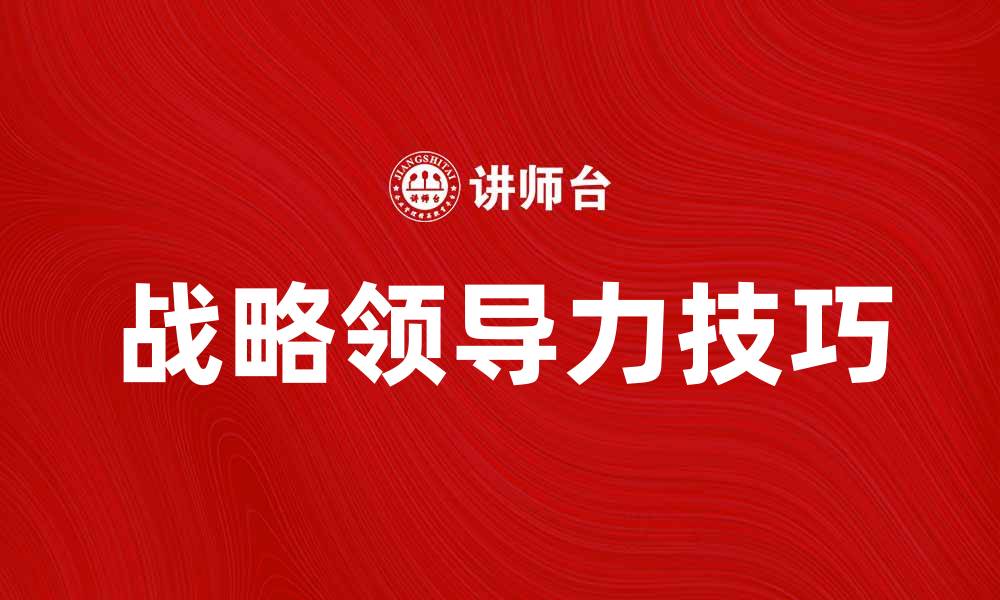 文章提升企业竞争力的战略领导力技巧与实践的缩略图