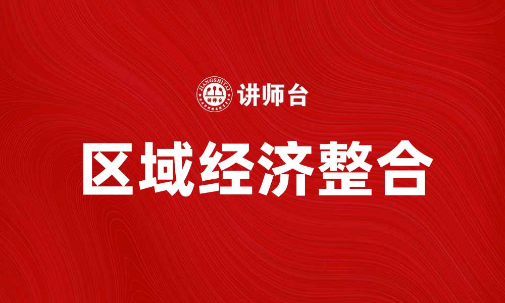 文章区域经济整合对提升区域竞争力的重要性分析的缩略图