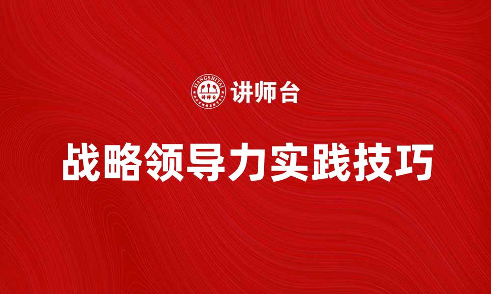 文章提升企业竞争力的战略领导力实践技巧的缩略图
