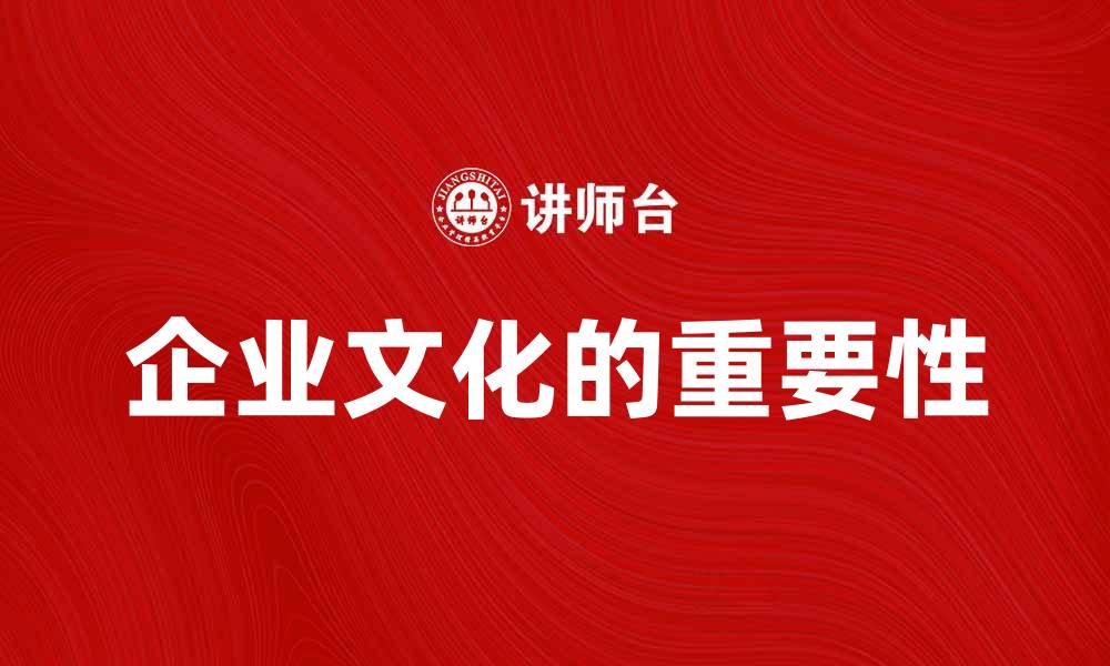 文章企业文化对企业发展的重要性与实践探讨的缩略图