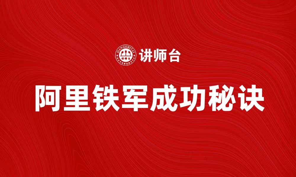 文章阿里铁军：揭秘这支团队的成功秘诀与影响力的缩略图