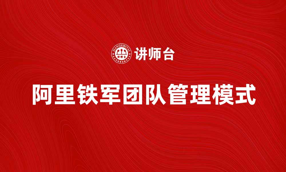 文章阿里铁军：如何打造高效团队提升企业竞争力的缩略图