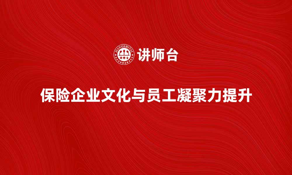 文章保险企业文化在提升员工凝聚力中的重要性分析的缩略图