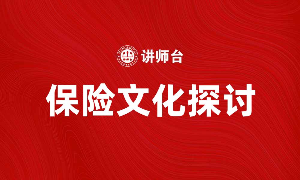 文章探索保险文化：提升风险意识与保障理念的重要性的缩略图