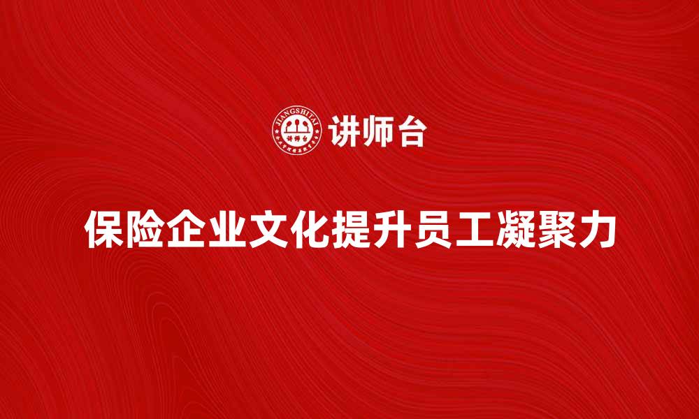 文章保险企业文化在提升员工凝聚力中的重要性探讨的缩略图