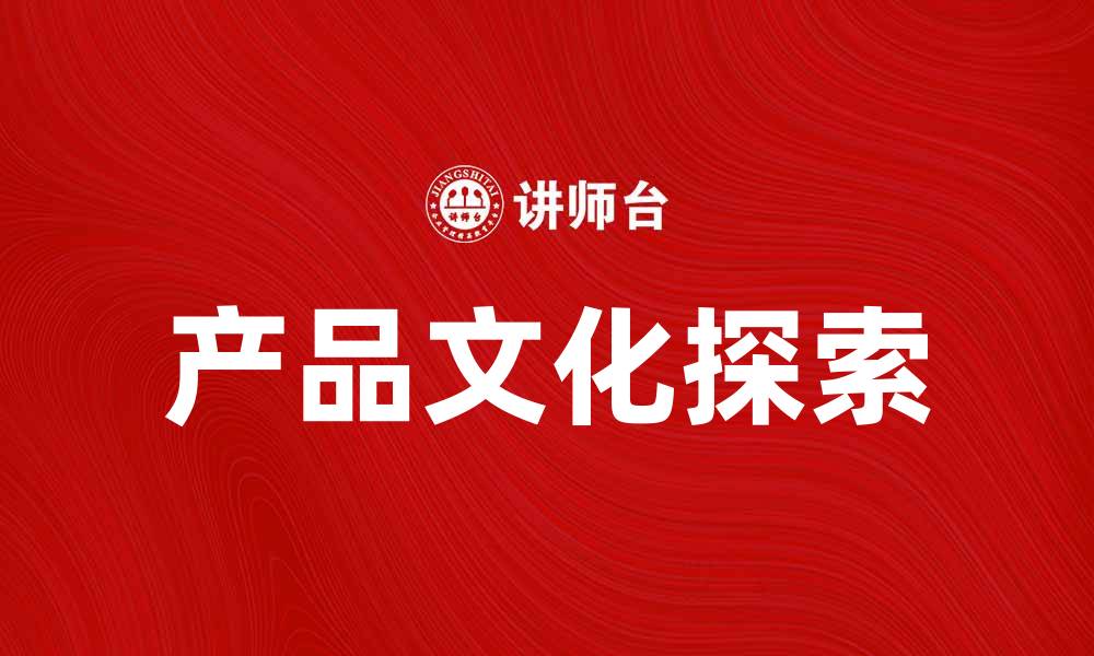 文章探索产品文化：创新与品牌价值的结合的缩略图