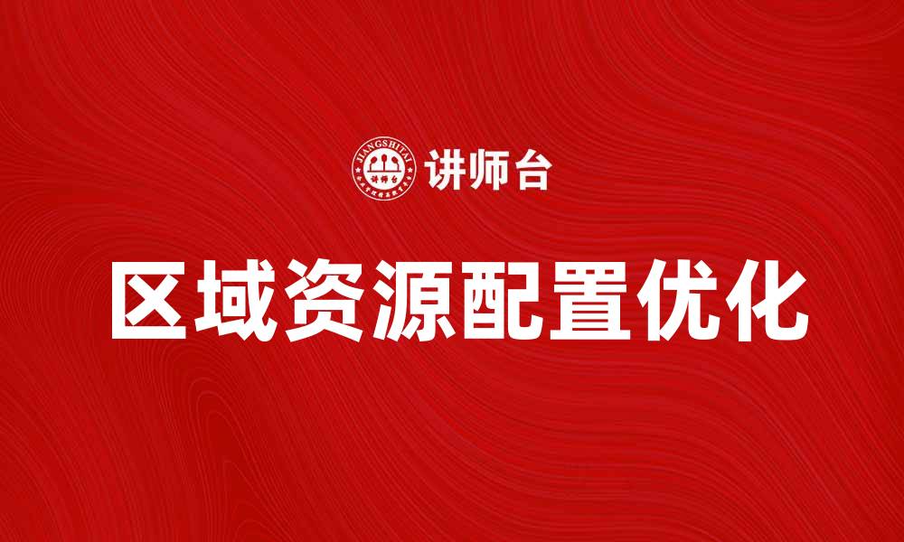 文章优化区域资源配置，提高经济发展效率的缩略图