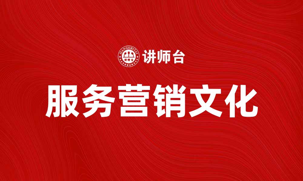 文章服务营销文化助力企业提升客户满意度的缩略图