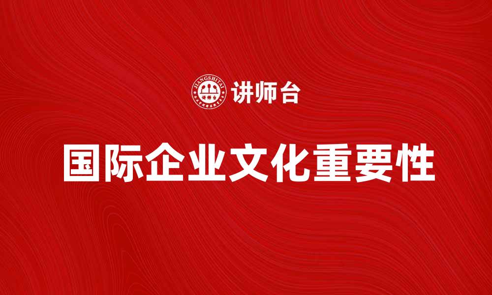 文章国际企业文化在全球化时代的重要性与影响分析的缩略图