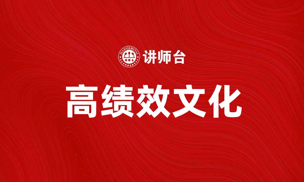 文章打造高绩效文化，提升团队执行力与创新力的缩略图
