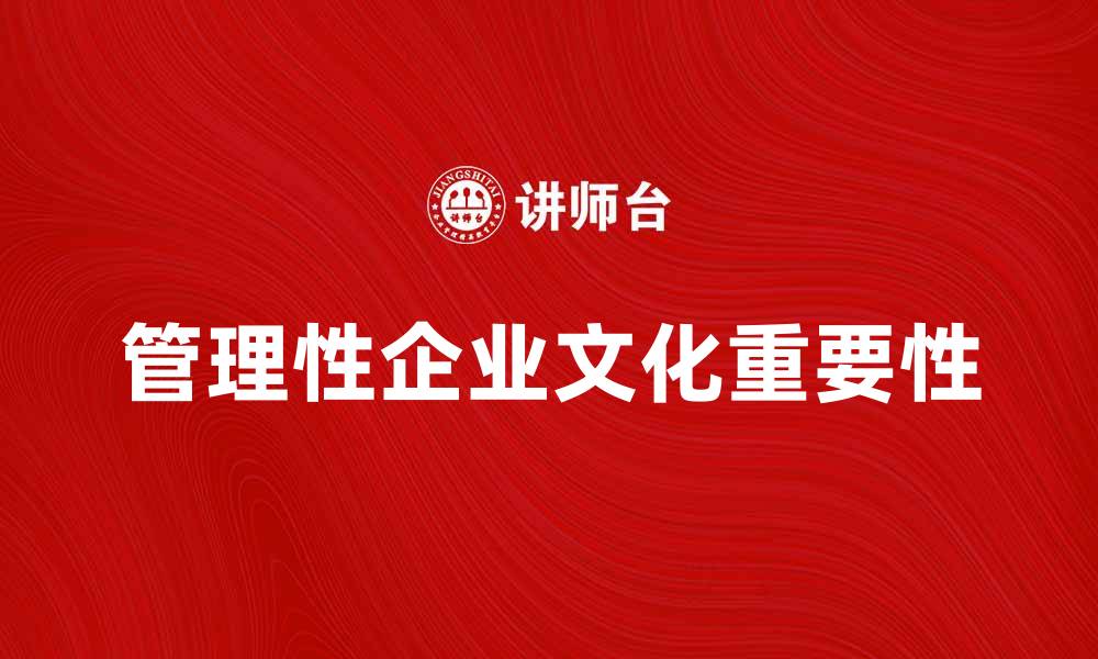 文章管理性企业文化对企业发展的重要性探讨的缩略图