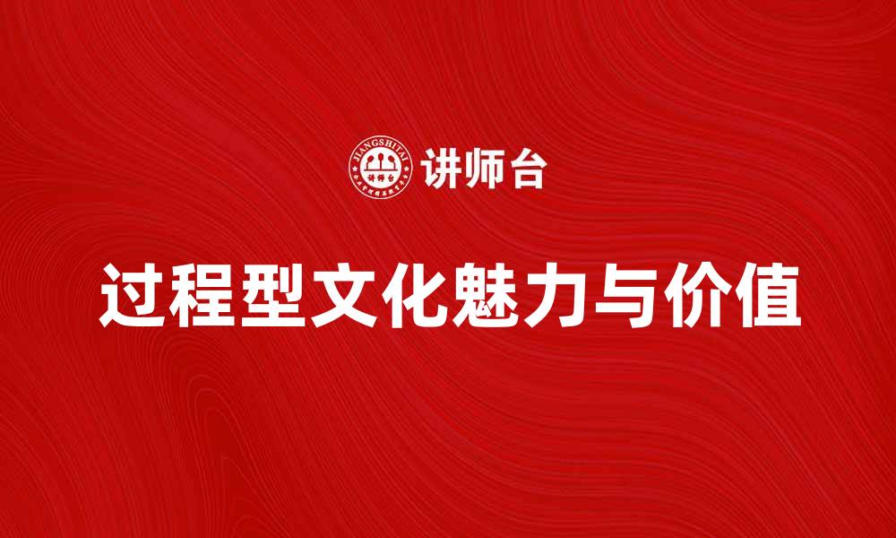 文章探索过程型文化的魅力与实践价值的缩略图
