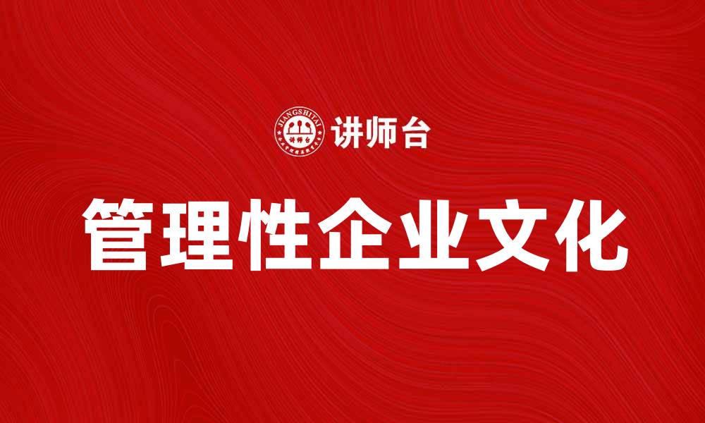 文章如何打造管理性企业文化提升团队效率的缩略图