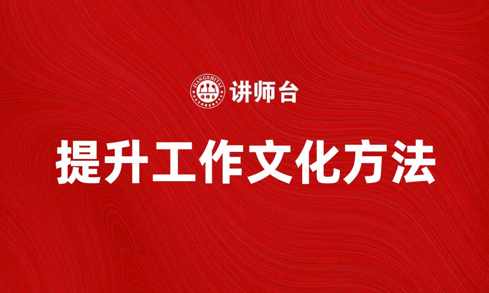 文章提升工作文化的重要性与实践方法解析的缩略图