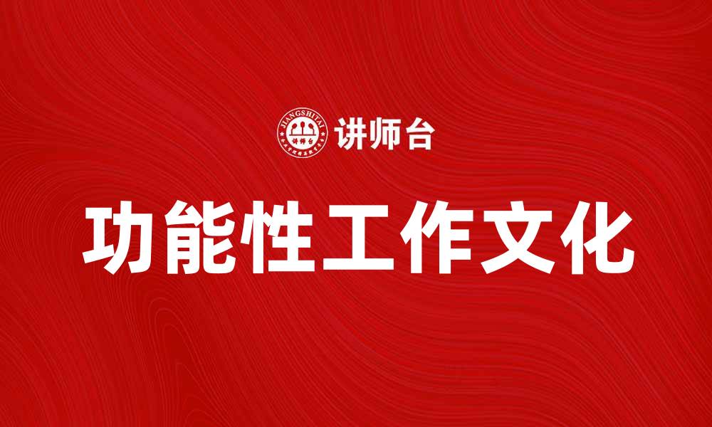 文章探索功能性工作文化对企业发展的影响的缩略图