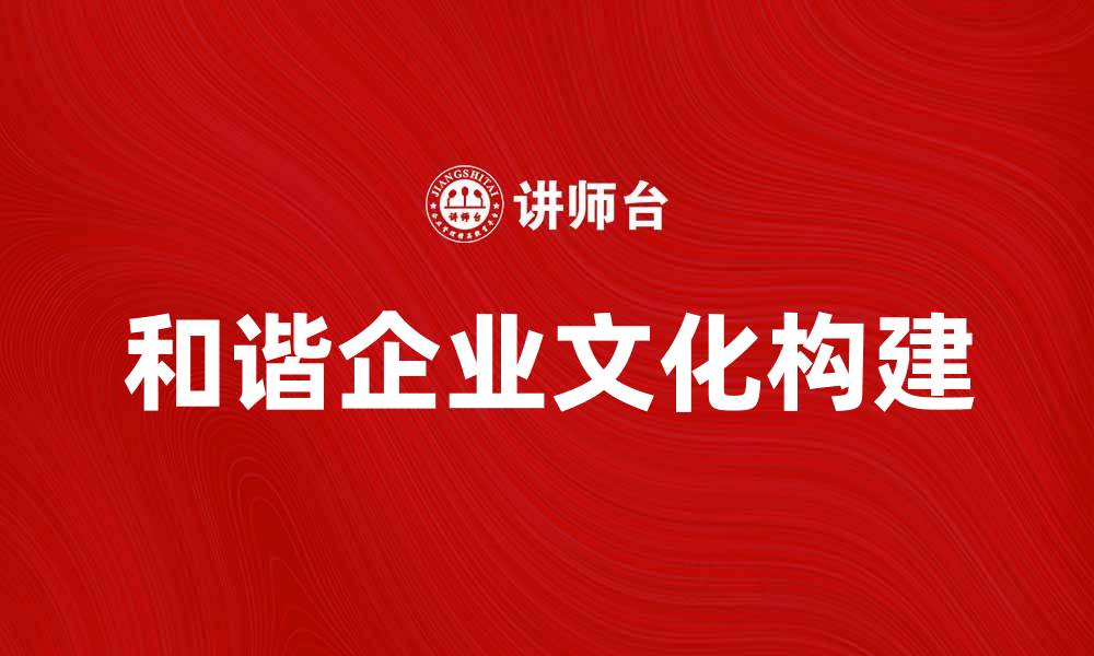 文章打造和谐企业文化，实现员工与企业共赢的缩略图