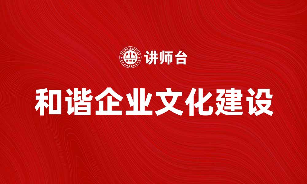 文章打造和谐企业文化提升团队凝聚力与效率的缩略图