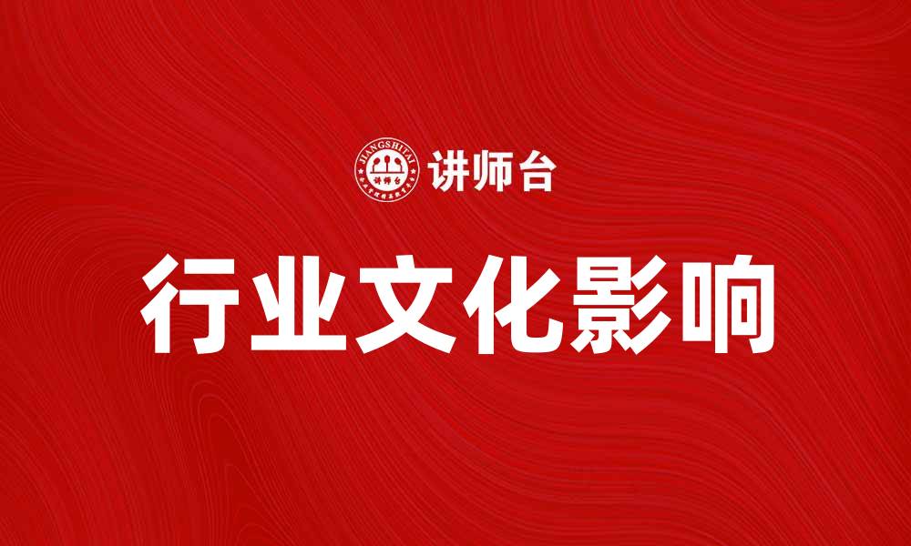 文章探索行业文化对企业发展的深远影响的缩略图