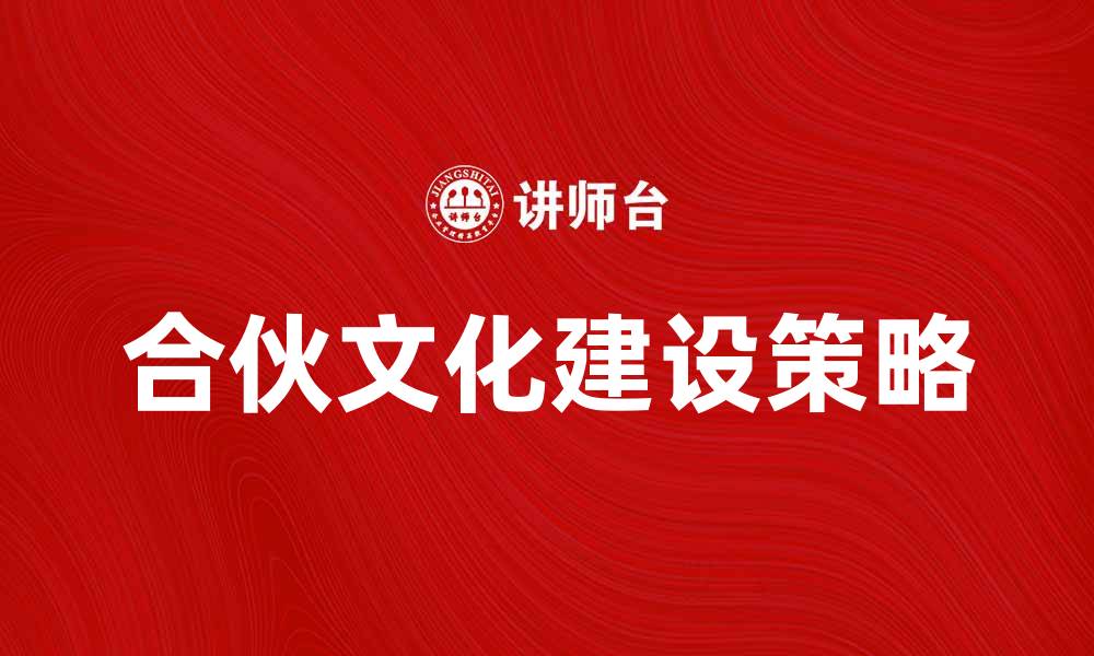 文章提升企业竞争力的合伙文化建设策略的缩略图