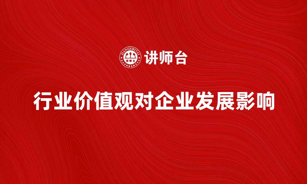 文章探讨行业价值观对企业发展的重要性的缩略图