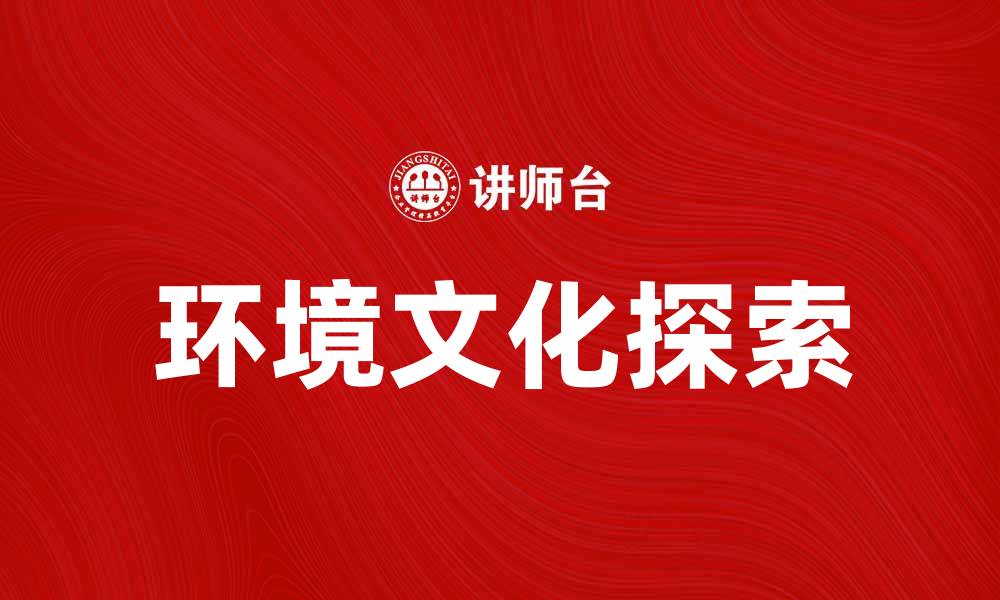文章探索环境文化：保护自然与传承传统的和谐之道的缩略图