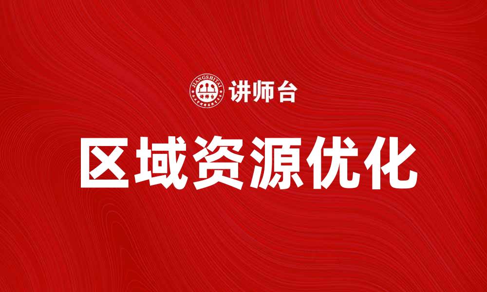 文章优化区域资源利用，推动可持续发展新模式的缩略图