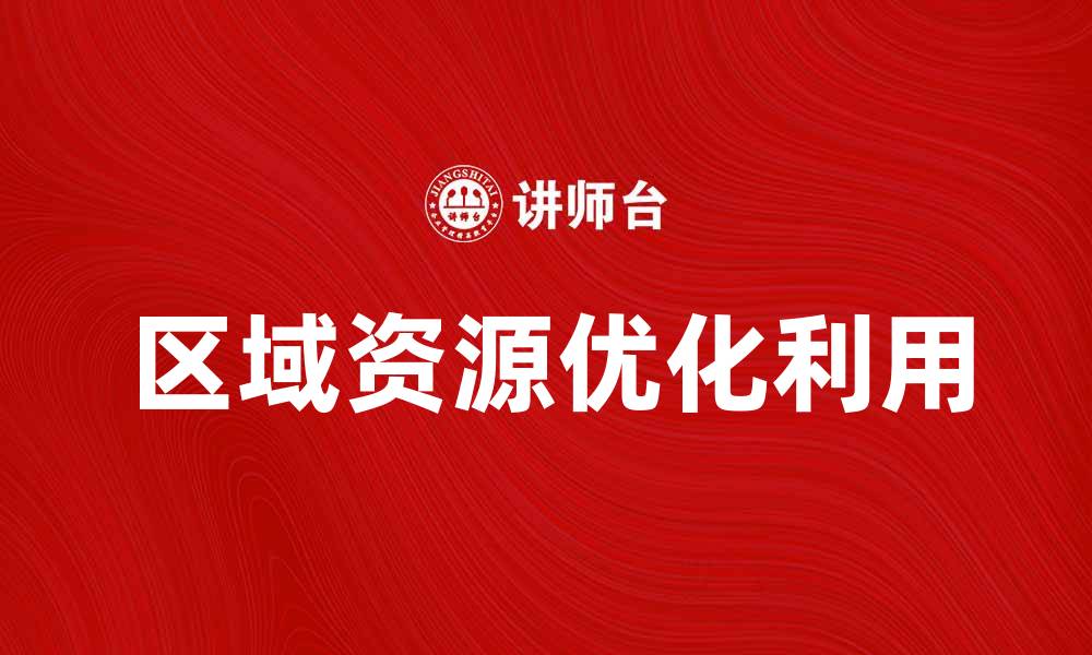 文章优化区域资源利用，推动可持续发展新模式的缩略图
