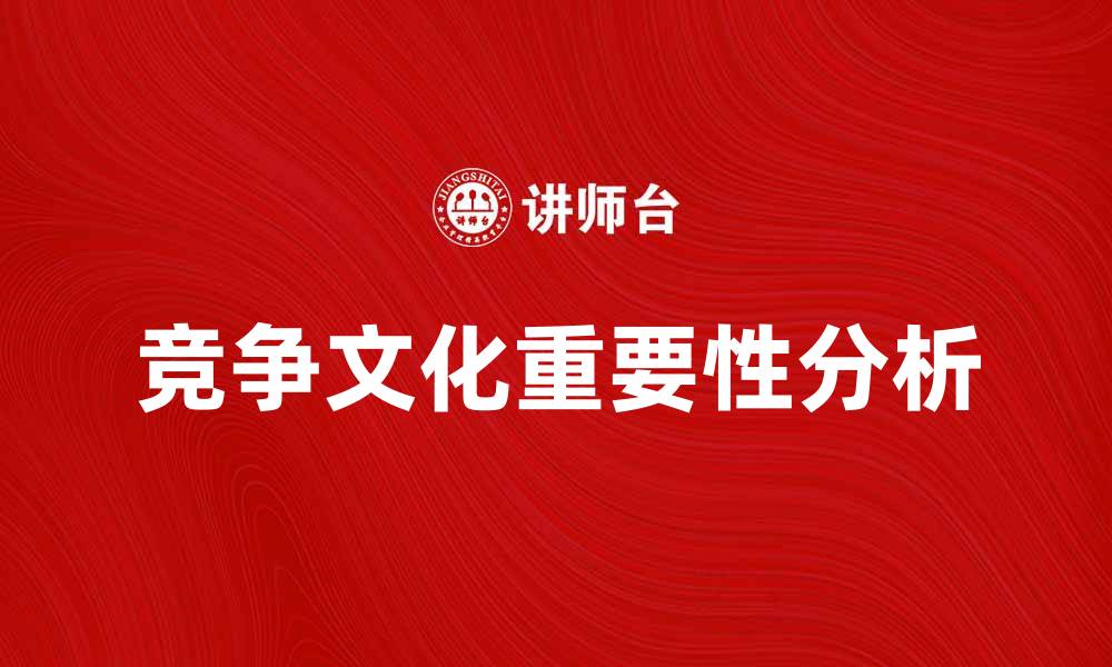 文章竞争文化在企业发展中的重要性与影响分析的缩略图