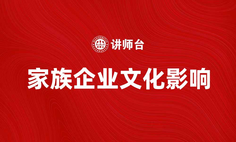 文章家族企业文化对企业发展的重要影响分析的缩略图