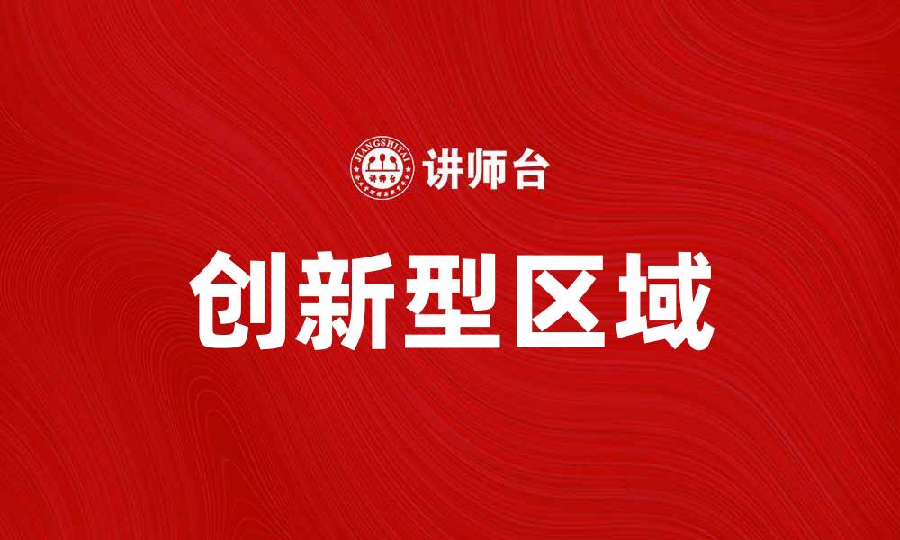 文章创新型区域助力经济转型与可持续发展新机遇的缩略图