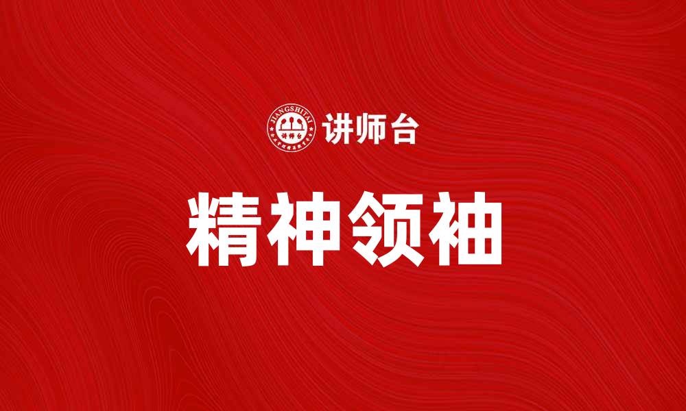 文章精神领袖如何引领团队走向成功之路的缩略图