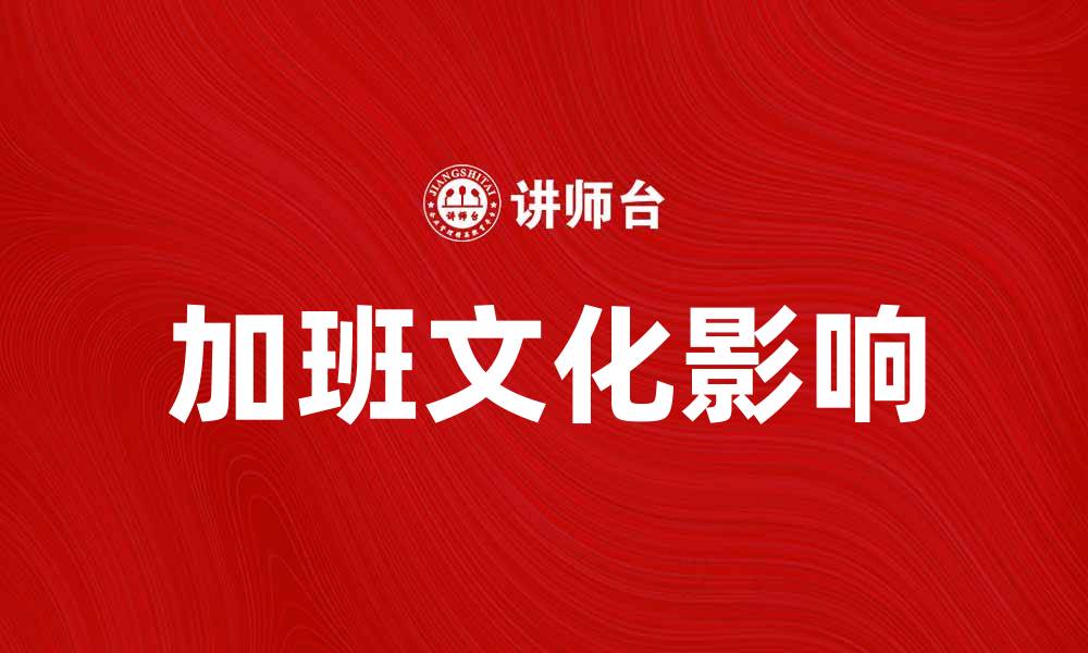文章加班文化对职场健康的影响与应对策略的缩略图