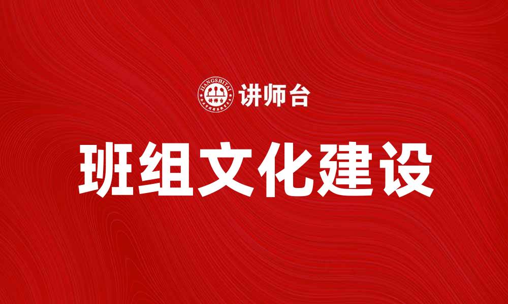 文章班组文化建设提升团队凝聚力与工作效率的缩略图