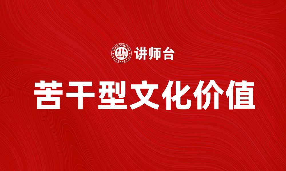 文章探索苦干型文化的力量与价值，推动团队创新与发展的缩略图