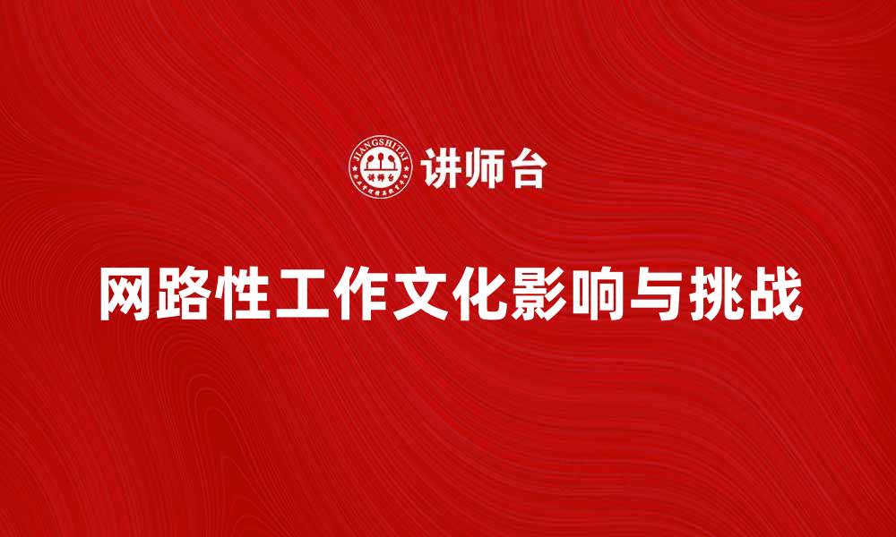 文章网路性工作文化对现代职场的影响与挑战的缩略图