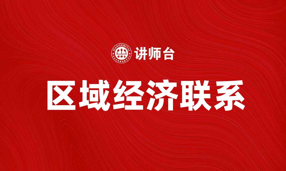 文章区域经济联系如何推动地方发展与合作的缩略图