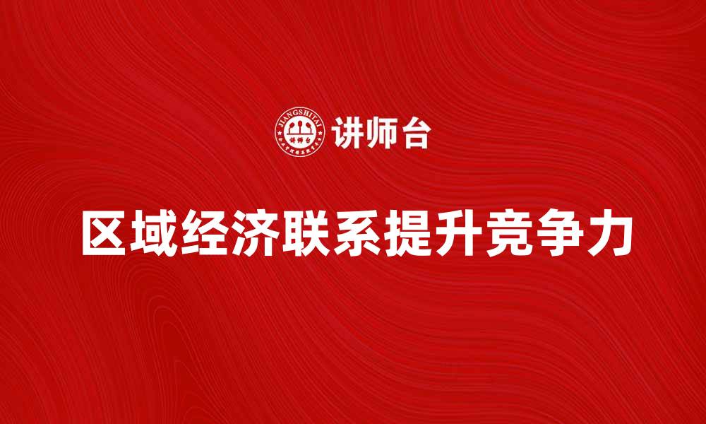 文章区域经济联系对提升地方竞争力的重要性解析的缩略图