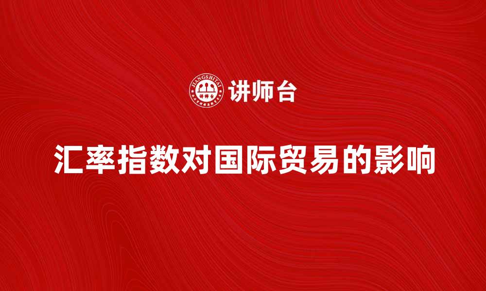 汇率指数对国际贸易的影响