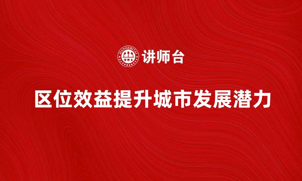 文章区位效益提升城市发展潜力的关键因素的缩略图