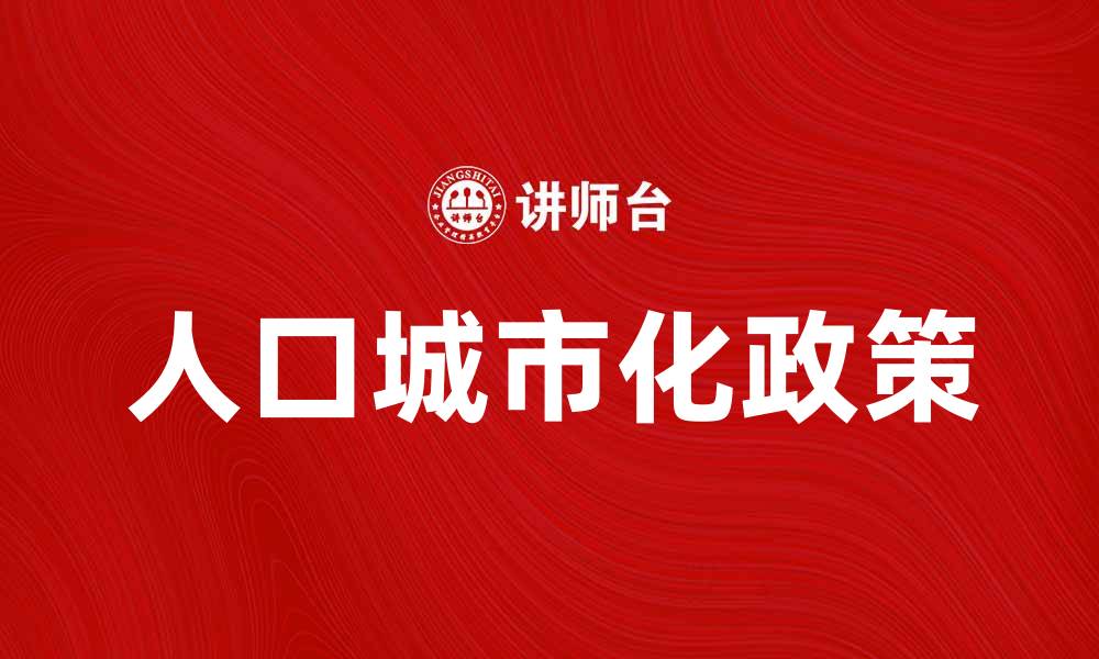 文章人口城市化政策助力可持续发展新未来的缩略图