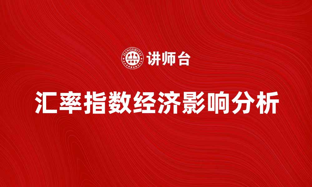 文章深入分析汇率指数对经济影响的关键因素的缩略图