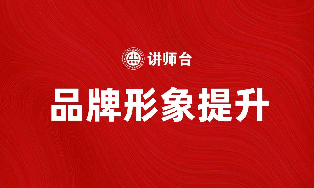 文章提升品牌竞争力的形象主体解析与应用技巧的缩略图
