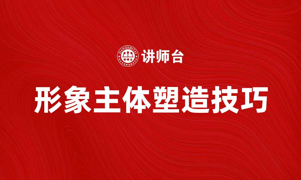 文章提升品牌价值的形象主体塑造技巧的缩略图
