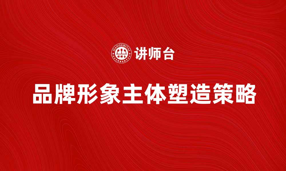 品牌形象主体塑造策略