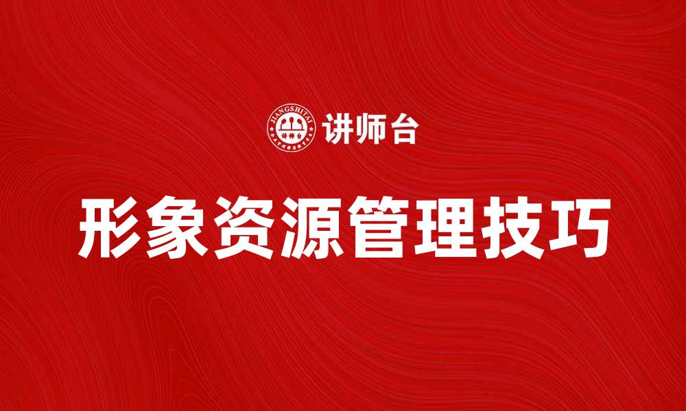 文章提升品牌影响力的形象资源管理技巧的缩略图