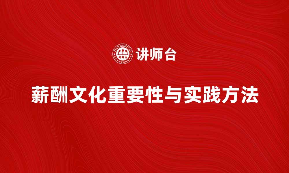 文章薪酬文化在企业管理中的重要性与实践方法的缩略图