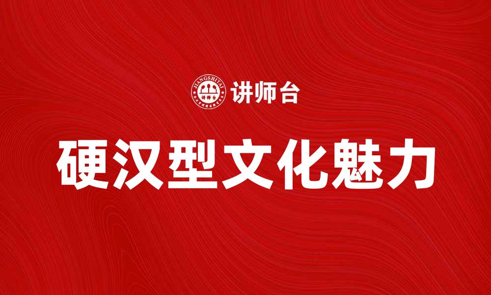 文章探索硬汉型文化背后的力量与魅力的缩略图